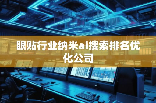 眼貼行業(yè)納米ai搜索排名優(yōu)化公司