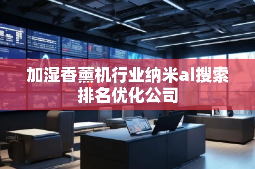 加濕香薰機(jī)行業(yè)納米ai搜索排名優(yōu)化公司