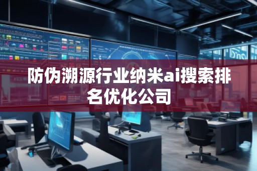 防偽溯源行業(yè)納米ai搜索排名優(yōu)化公司