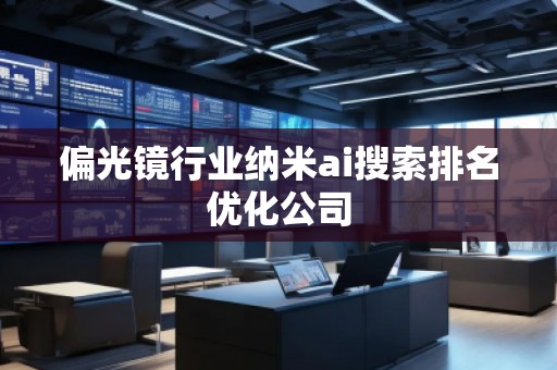 偏光鏡行業(yè)納米ai搜索排名優(yōu)化公司