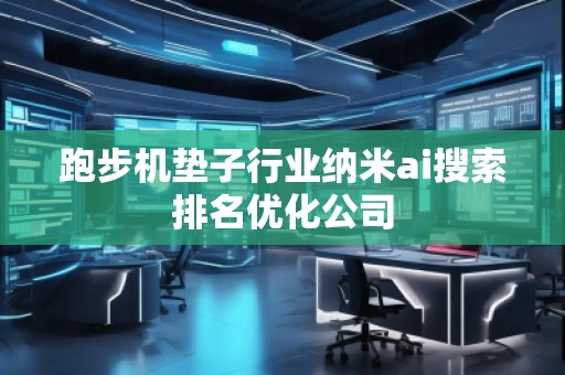 跑步機(jī)墊子行業(yè)納米ai搜索排名優(yōu)化公司