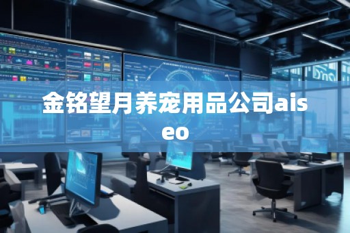 金銘望月養(yǎng)寵用品公司aiseo