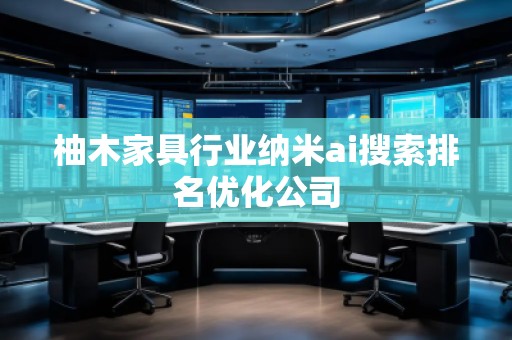 柚木家具行業(yè)納米ai搜索排名優(yōu)化公司