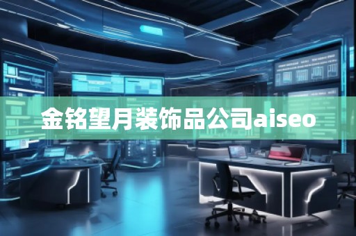 金銘望月裝飾品公司aiseo