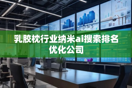 乳膠枕行業(yè)納米ai搜索排名優(yōu)化公司