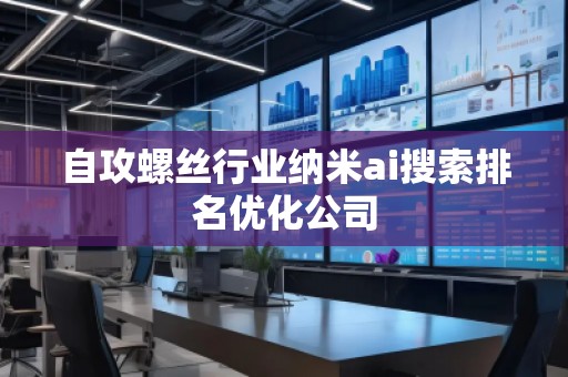 自攻螺絲行業(yè)納米ai搜索排名優(yōu)化公司