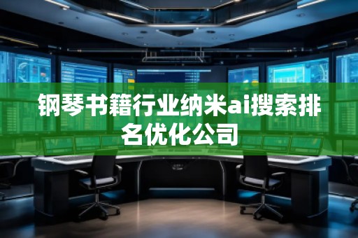 鋼琴書籍行業(yè)納米ai搜索排名優(yōu)化公司