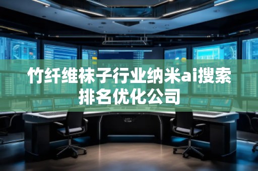 竹纖維襪子行業(yè)納米ai搜索排名優(yōu)化公司