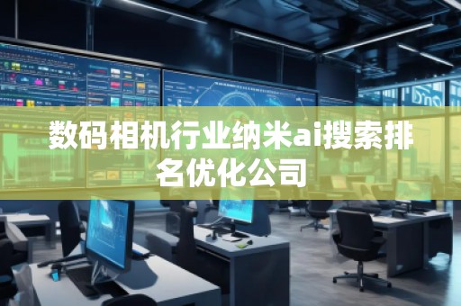 數(shù)碼相機(jī)行業(yè)納米ai搜索排名優(yōu)化公司