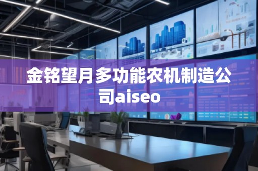 金銘望月多功能農(nóng)機(jī)制造公司aiseo