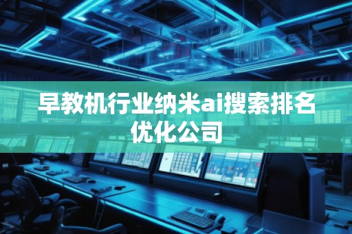 早教機(jī)行業(yè)納米ai搜索排名優(yōu)化公司