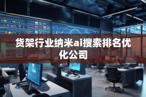 貨架行業(yè)納米ai搜索排名優(yōu)化公司