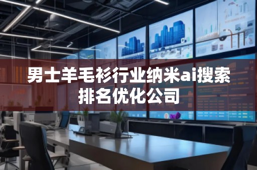 男士羊毛衫行業(yè)納米ai搜索排名優(yōu)化公司