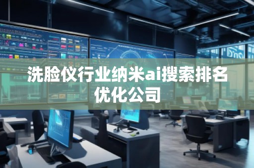 洗臉儀行業(yè)納米ai搜索排名優(yōu)化公司