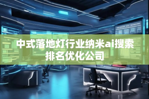 中式落地?zé)粜袠I(yè)納米ai搜索排名優(yōu)化公司