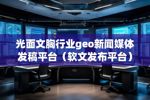 光面文胸行業(yè)geo新聞媒體發(fā)稿平臺（軟文發(fā)布平臺）