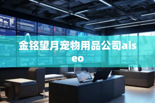 金銘望月寵物用品公司aiseo