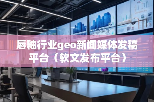 唇釉行業(yè)geo新聞媒體發(fā)稿平臺(tái)（軟文發(fā)布平臺(tái)）