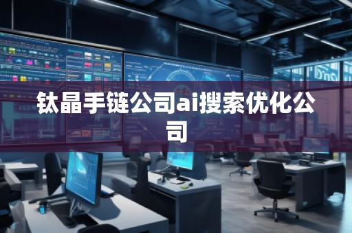 鈦晶手鏈公司ai搜索優(yōu)化公司