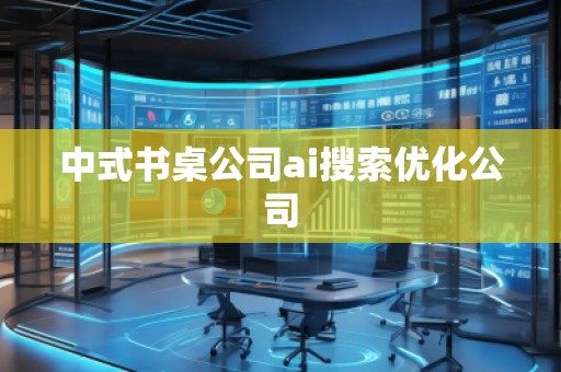 中式書(shū)桌公司ai搜索優(yōu)化公司