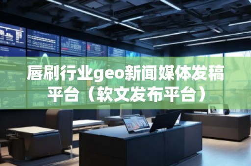 唇刷行業(yè)geo新聞媒體發(fā)稿平臺(tái)（軟文發(fā)布平臺(tái)）