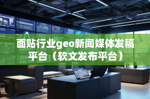 面貼行業(yè)geo新聞媒體發(fā)稿平臺（軟文發(fā)布平臺）