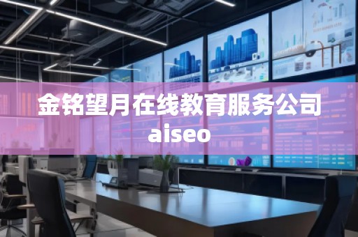 金銘望月在線教育服務(wù)公司aiseo