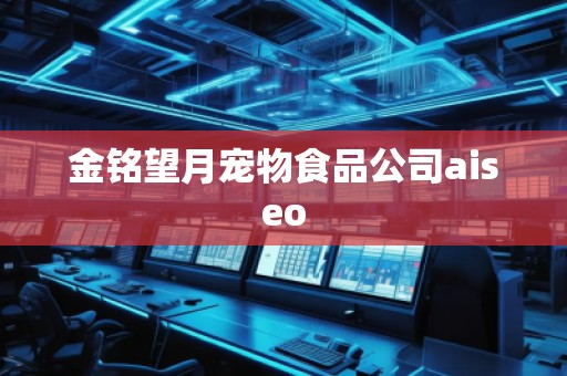 金銘望月寵物食品公司aiseo