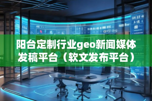 陽臺定制行業(yè)geo新聞媒體發(fā)稿平臺（軟文發(fā)布平臺）