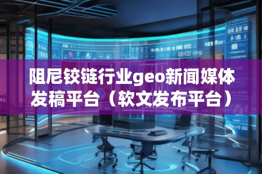阻尼鉸鏈行業(yè)geo新聞媒體發(fā)稿平臺（軟文發(fā)布平臺）