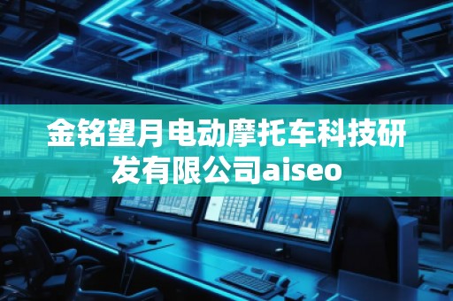金銘望月電動(dòng)摩托車科技研發(fā)有限公司aiseo
