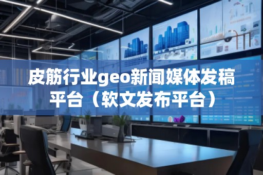 皮筋行業(yè)geo新聞媒體發(fā)稿平臺（軟文發(fā)布平臺）