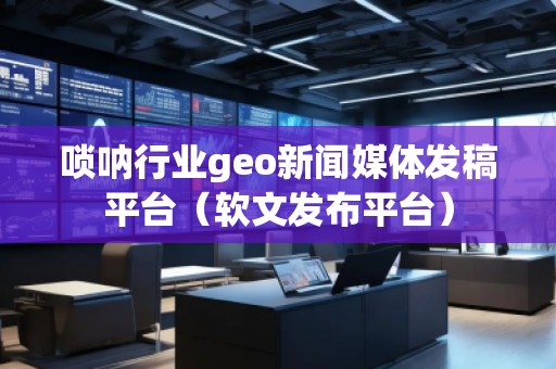 嗩吶行業(yè)geo新聞媒體發(fā)稿平臺(tái)（軟文發(fā)布平臺(tái)）