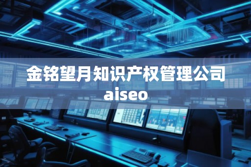 金銘望月知識產權管理公司aiseo