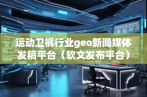 運(yùn)動(dòng)衛(wèi)褲行業(yè)geo新聞媒體發(fā)稿平臺(tái)(軟文發(fā)布平臺(tái)) 運(yùn)動(dòng)衛(wèi)褲行業(yè)geo新聞媒體發(fā)稿平臺(tái)(軟文發(fā)布平臺(tái))