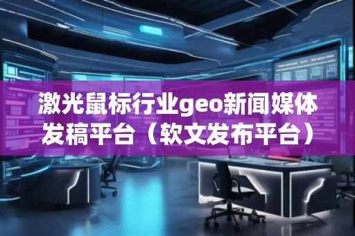 激光鼠標行業(yè)geo新聞媒體發(fā)稿平臺（軟文發(fā)布平臺）