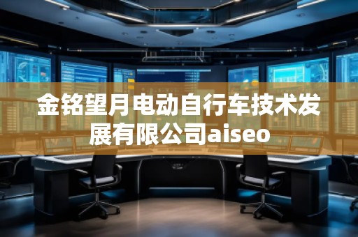 金銘望月電動自行車技術發(fā)展有限公司aiseo