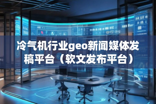 冷氣機行業(yè)geo新聞媒體發(fā)稿平臺(軟文發(fā)布平臺) 冷氣機行業(yè)geo新聞媒體發(fā)稿平臺(軟文發(fā)布平臺)