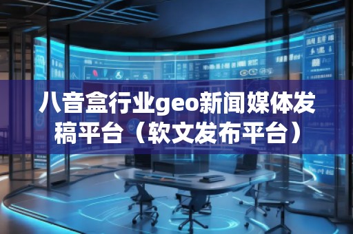 八音盒行業(yè)geo新聞媒體發(fā)稿平臺(tái)（軟文發(fā)布平臺(tái)）