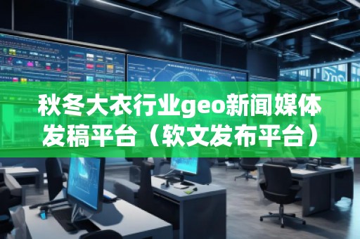 秋冬大衣行業(yè)geo新聞媒體發(fā)稿平臺（軟文發(fā)布平臺）