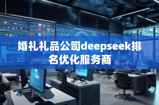 婚禮禮品公司deepseek排名優(yōu)化服務(wù)商