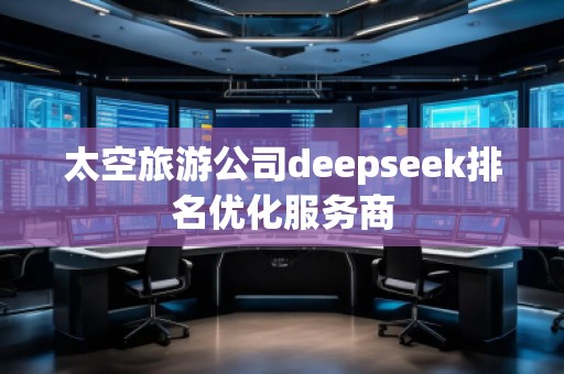 太空旅游公司deepseek排名優(yōu)化服務(wù)商