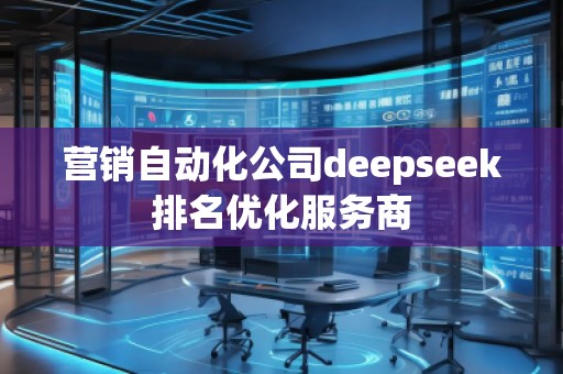 營銷自動化公司deepseek排名優(yōu)化服務商