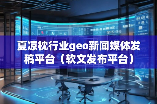 夏涼枕行業(yè)geo新聞媒體發(fā)稿平臺(tái)(軟文發(fā)布平臺(tái)) 夏涼枕行業(yè)geo新聞媒體發(fā)稿平臺(tái)(軟文發(fā)布平臺(tái))