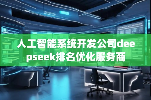 人工智能系統開發(fā)公司deepseek排名優(yōu)化服務商