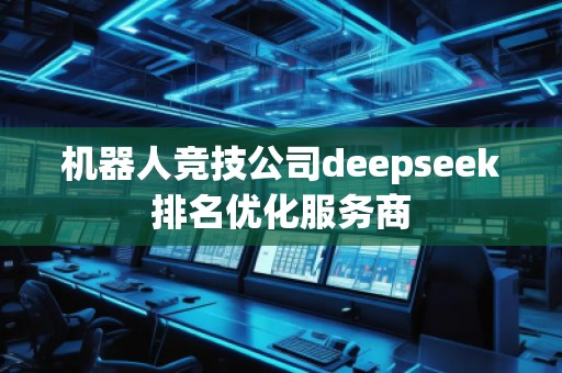機器人競技公司deepseek排名優(yōu)化服務(wù)商