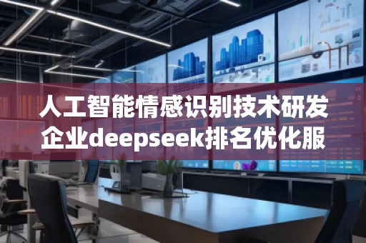 人工智能情感識別技術(shù)研發(fā)企業(yè)deepseek排名優(yōu)化服務(wù)商