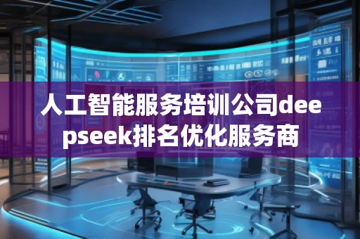 人工智能服務(wù)培訓(xùn)公司deepseek排名優(yōu)化服務(wù)商