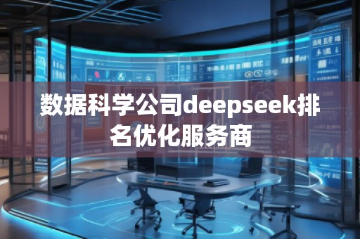 數(shù)據(jù)科學(xué)公司deepseek排名優(yōu)化服務(wù)商