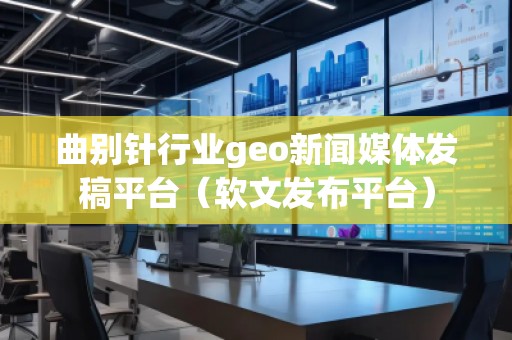 曲別針行業(yè)geo新聞媒體發(fā)稿平臺（軟文發(fā)布平臺）
